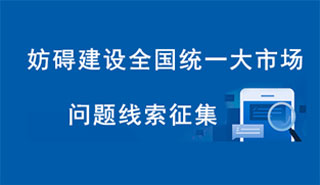 妨礙建設(shè)全國(guó)統(tǒng)一大市場(chǎng)問題線索征集